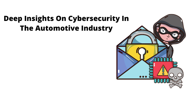 Deep Insights On Cybersecurity In The Automotive Industry